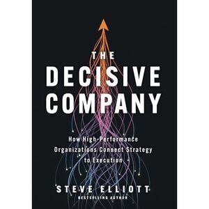 The Decisive Company: How High-Performance Organizations Connect Strategy to Exe